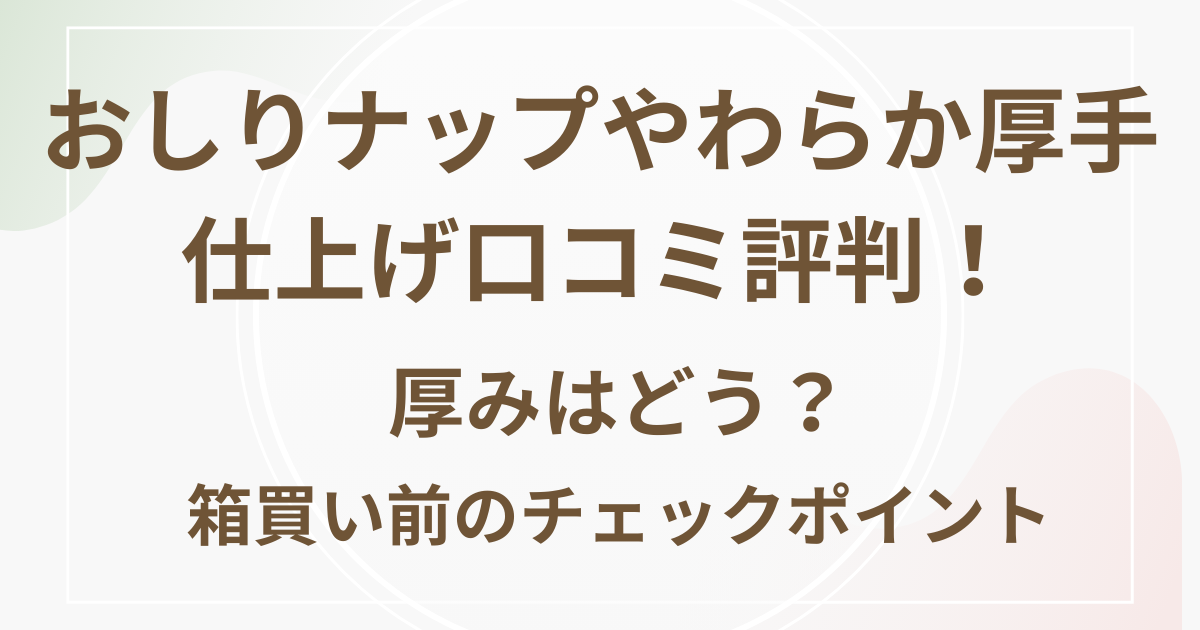 おしりナップやわらか厚手仕上げ口コミ評判!厚みはどう?箱買い前のチェックポイント