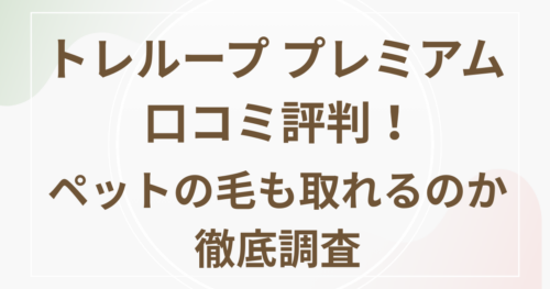 トレループプレミアム口コミ評判！ペットの毛も取れるのか徹底調査