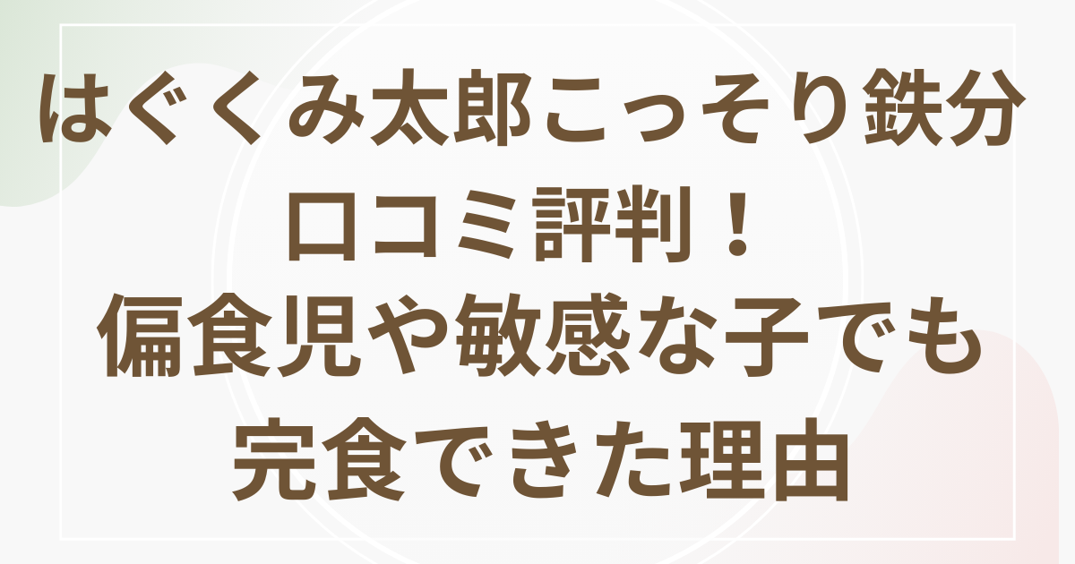はぐくみ太郎こっそり鉄分口コミ評判！偏食児や敏感な子でも完食できた理由画像