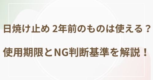 日焼け止め 2年前のものは使える？使用期限とNG判断基準を解説！