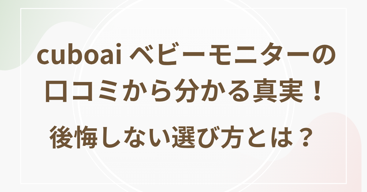 cuboai ベビーモニターの口コミから分かる真実！後悔しない選び方とは？