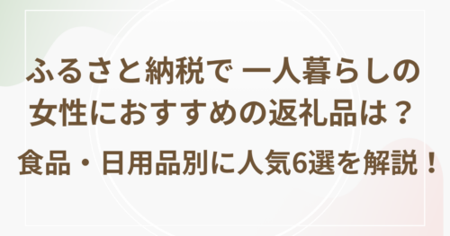 ふるさと納税で 一人暮らしの女性におすすめの返礼品は？食品・日用品別に人気6選を解説！