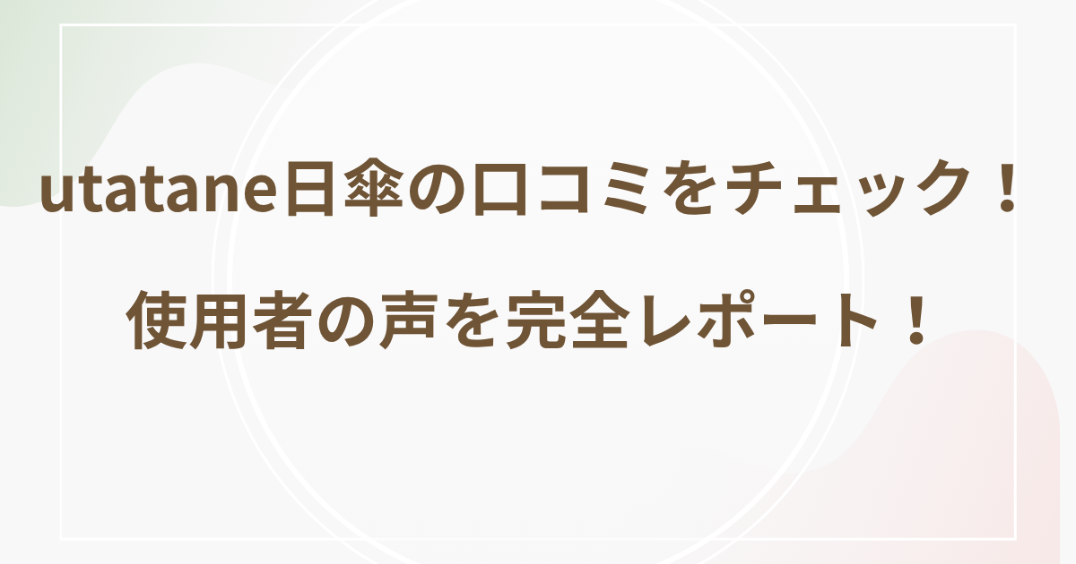utatane日傘の口コミをチェック！使用者の声を完全レポート！