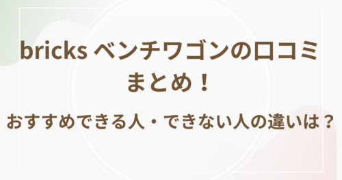bricks ベンチワゴンの口コミまとめ！おすすめできる人・できない人の違いは？