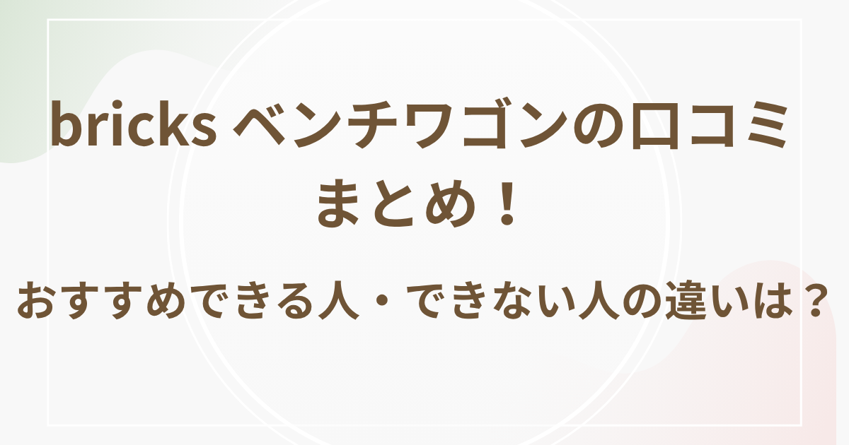 bricks ベンチワゴンの口コミまとめ！おすすめできる人・できない人の違いは？