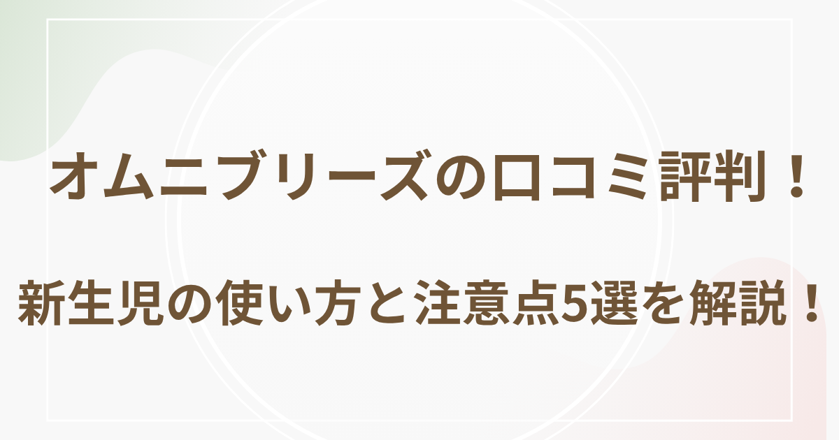オムニブリーズの口コミ評判！新生児の使い方と注意点5選を解説！