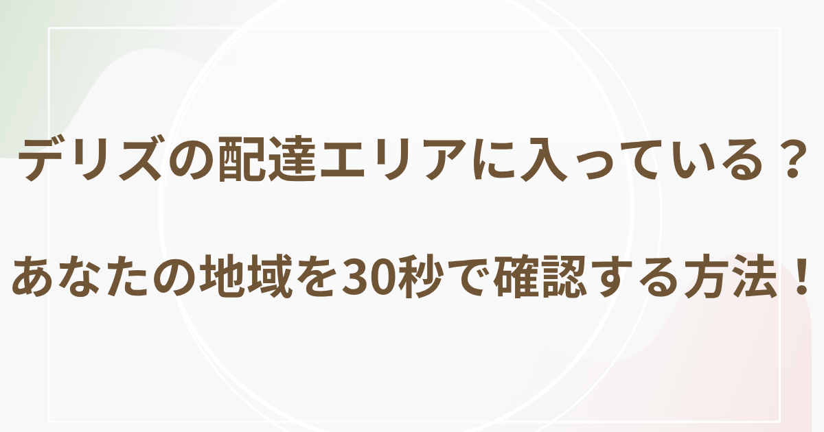 デリズの配達エリアに入っている？あなたの地域を30秒で確認する方法！