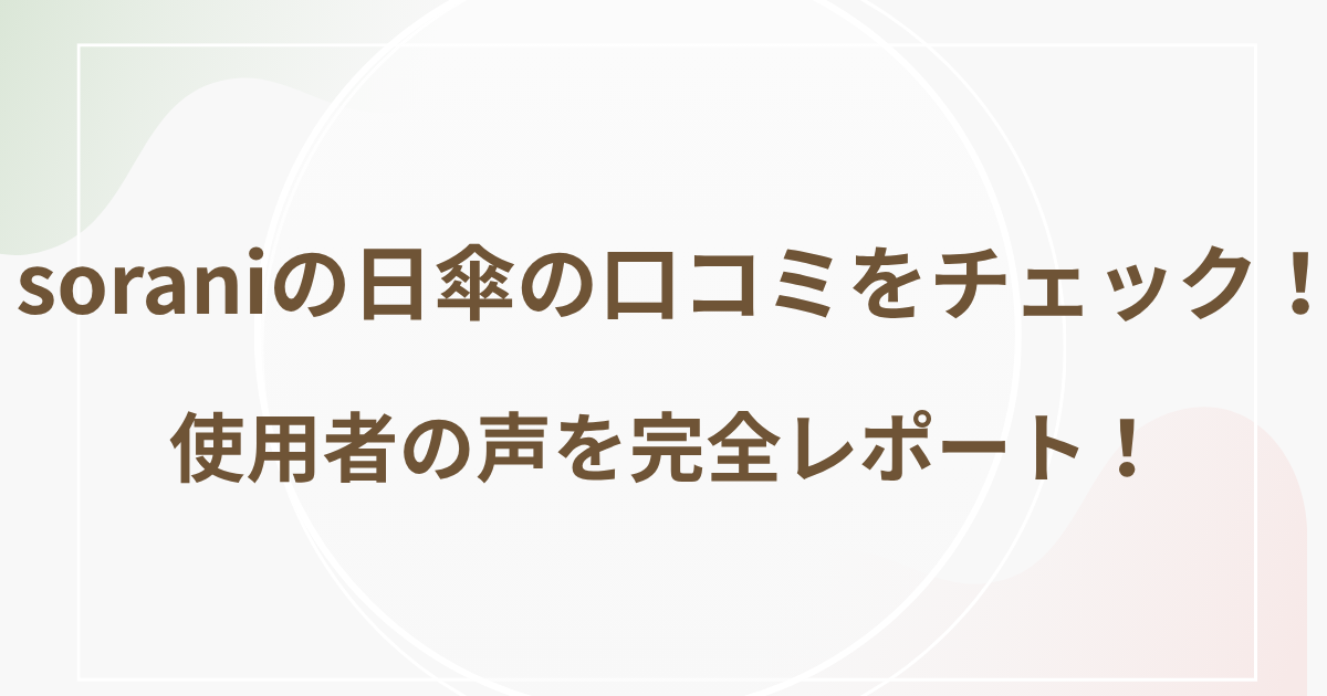 soraniの日傘の口コミをチェック！使用者の声を完全レポート！