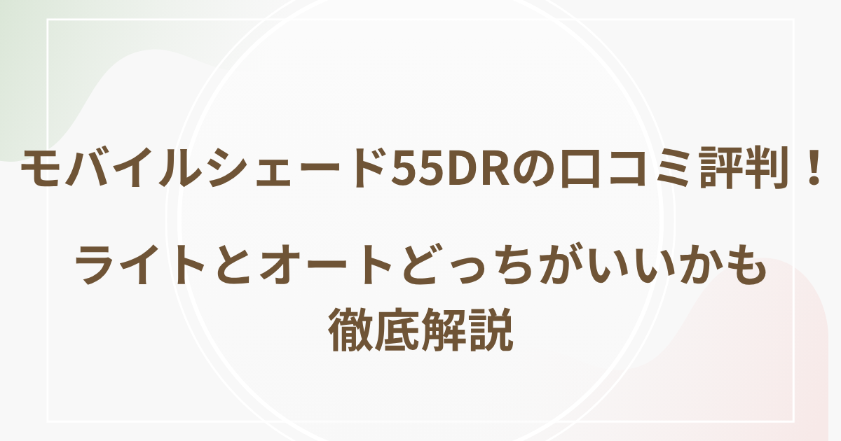 モバイルシェード55DRの口コミ評判！ライトとオートどっちがいいかも徹底解説