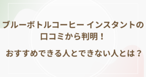 ブルーボトルコーヒー インスタントの口コミから判明！おすすめできる人とできない人とは？