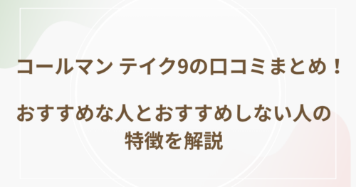 コールマン テイク9の口コミまとめ！おすすめな人とおすすめしない人の特徴を解説