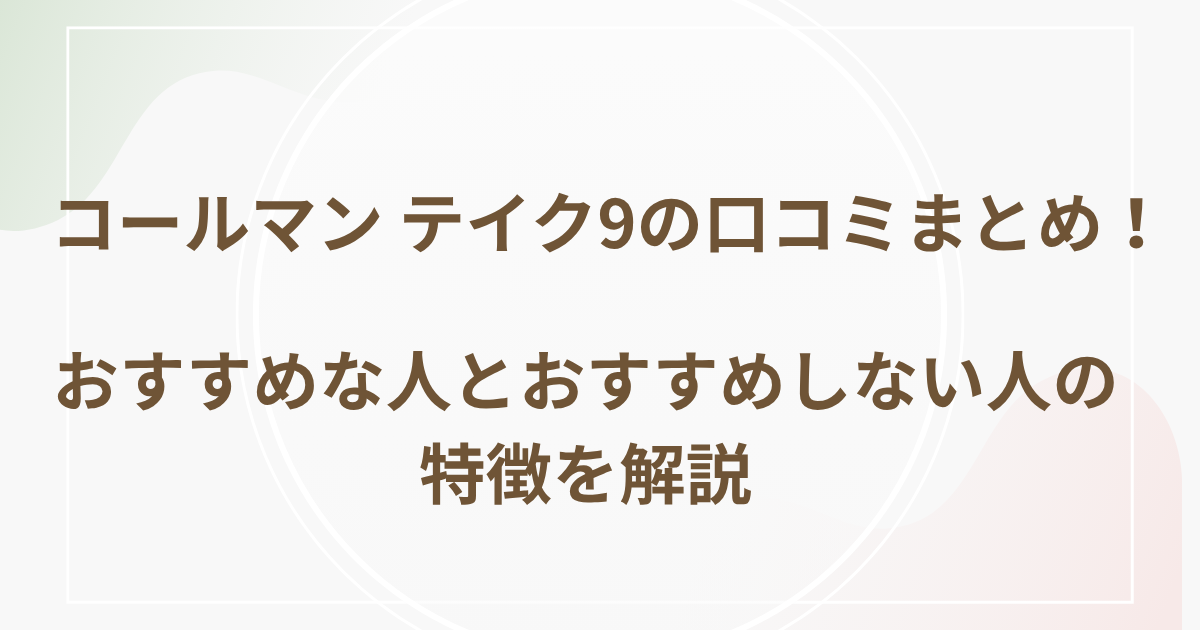 コールマン テイク9の口コミまとめ！おすすめな人とおすすめしない人の特徴を解説