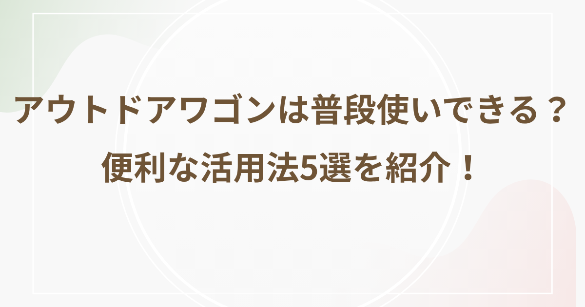 アウトドアワゴンは普段使いできる？便利な活用法5選を紹介！