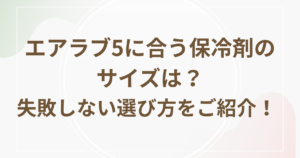 エアラブ5に合う保冷剤のサイズは？失敗しない選び方をご紹介！