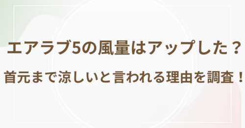 エアラブ5の風量はアップした？首元まで涼しいと言われる理由を調査！