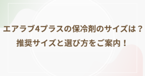 エアラブ4プラスの保冷剤のサイズは？推奨サイズと選び方をご案内！