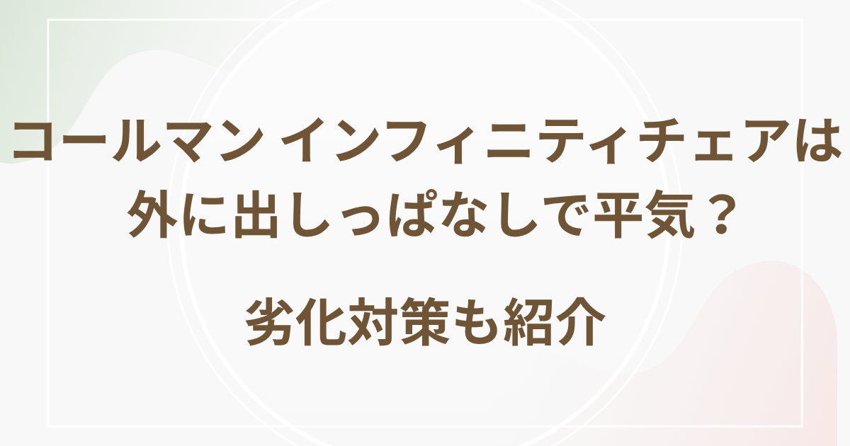 コールマン インフィニティチェアは外に出しっぱなしで平気？劣化対策も紹介
